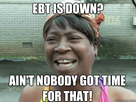 EBT is down? AIN'T NOBODY GOT TIME FOR THAT!  Sweet Brown Bronchitus
