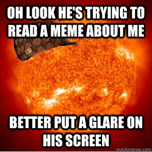 oh look he's trying to read a meme about me better put a glare on his screen  Scumbag Sun