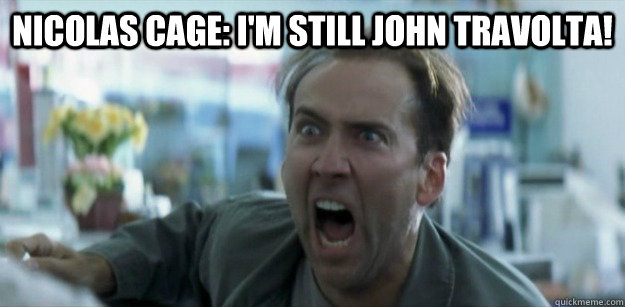 NICOLAS CAGE: I'M STILL JOHN TRAVOLTA! - NICOLAS CAGE: I'M STILL JOHN TRAVOLTA!  Pissed Nicolas Cage