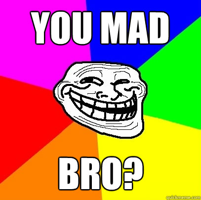 YOU MAD BRO? - YOU MAD BRO?  Troll Face