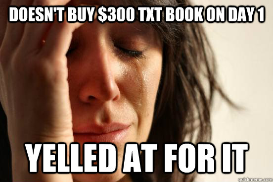 Doesn't buy $300 txt book on day 1 Yelled at for it  First World Problems