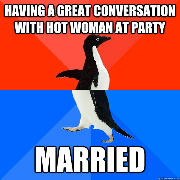 having a great conversation with hot woman at party married  Socially Awesome Awkward Penguin