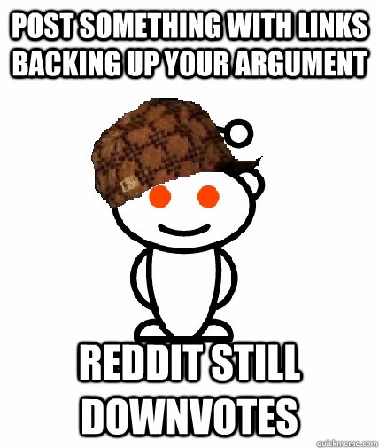 post something with links backing up your argument reddit still downvotes  Scumbag Reddit