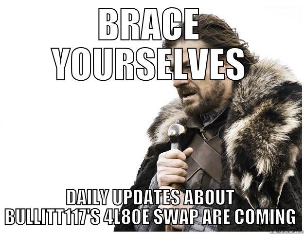 BRACE YOURSELVES DAILY UPDATES ABOUT BULLITT117'S 4L80E SWAP ARE COMING Imminent Ned