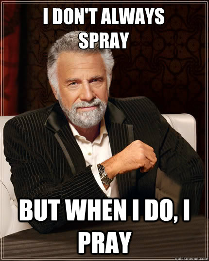 I don't always
spray but when i do, i pray  Beerless Most Interesting Man in the World