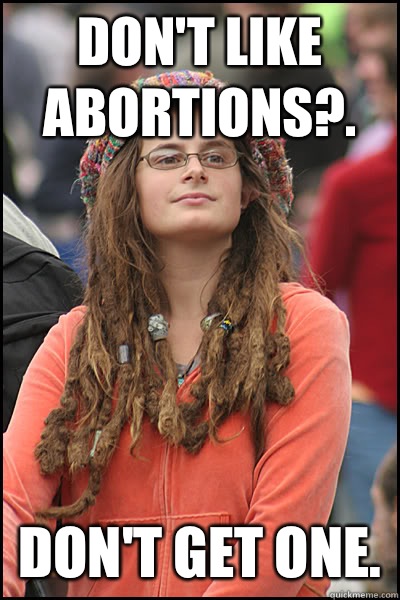 Don't like abortions?. Don't get one.  College Liberal