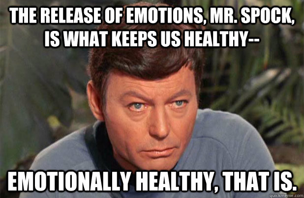 The release of emotions, Mr. Spock, is what keeps us healthy--  emotionally healthy, that is. - The release of emotions, Mr. Spock, is what keeps us healthy--  emotionally healthy, that is.  BonesEmotions