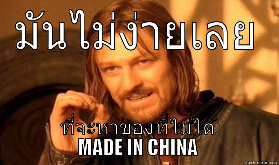 มันไม่ง่ายเลย ที่จะหาของที่ไม่ได้ MADE IN CHINA One Does Not Simply