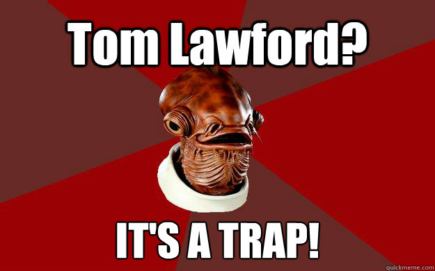 Tom Lawford? IT'S A TRAP!  Admiral Ackbar Relationship Expert