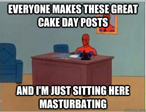 Everyone makes these great cake day posts And I'm just sitting here masturbating  Amazing Spiderman