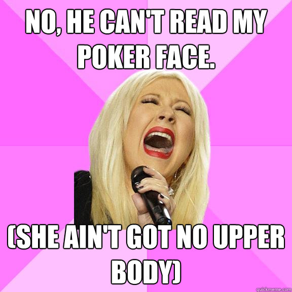No, he can't read my poker face. (She ain't got no upper body)  Wrong Lyrics Christina