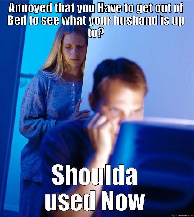 Annoyed (Now) - ANNOYED THAT YOU HAVE TO GET OUT OF BED TO SEE WHAT YOUR HUSBAND IS UP TO? SHOULDA USED NOW Redditors Wife