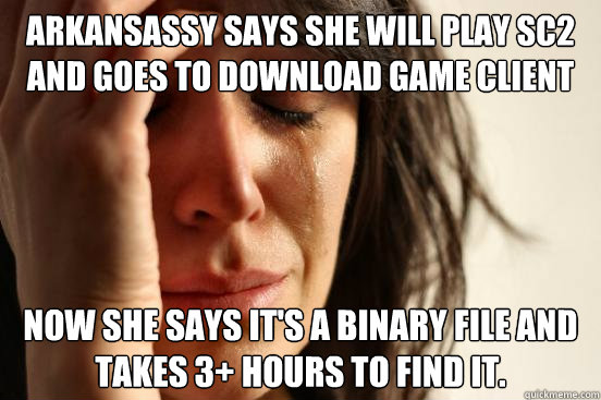 arkansassy says she will play SC2 and goes to download game client Now she says it's a binary file and takes 3+ hours to find it.  First World Problems