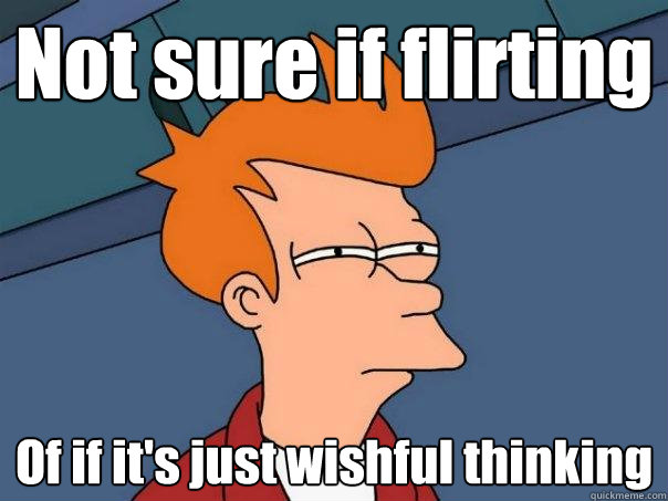 Not sure if flirting Of if it's just wishful thinking  Futurama Fry