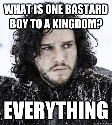 What is one bastard boy to a kingdom? everything  Jon Snow