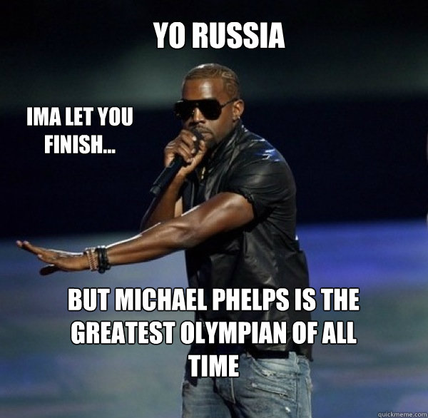 YO Russia IMA LET YOU FINISH... BUT Michael Phelps is the greatest Olympian of all time - YO Russia IMA LET YOU FINISH... BUT Michael Phelps is the greatest Olympian of all time  Kanye 4 Drew