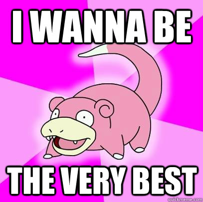 I wanna be The very best  Slowpoke