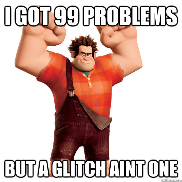 i got 99 problems but a glitch aint one  Wreck-It Ralph