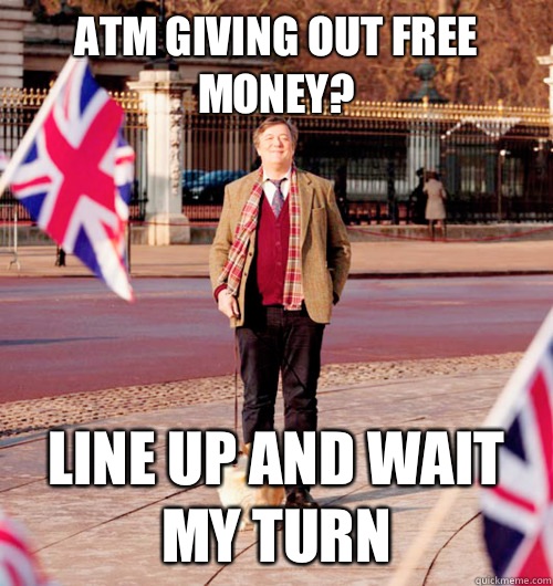 ATM giving out free money? Line up and wait my turn - ATM giving out free money? Line up and wait my turn  British Fry