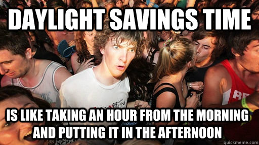 Daylight savings time is like taking an hour from the morning and putting it in the afternoon  Sudden Clarity Clarence