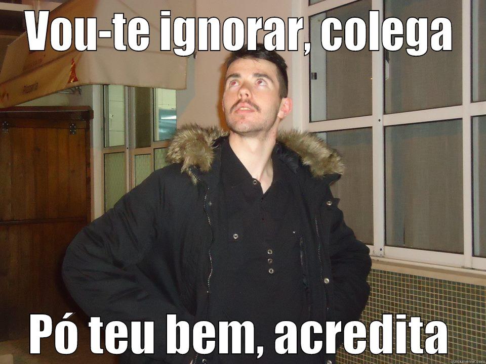 VOU-TE IGNORAR, COLEGA PÓ TEU BEM, ACREDITA Misc