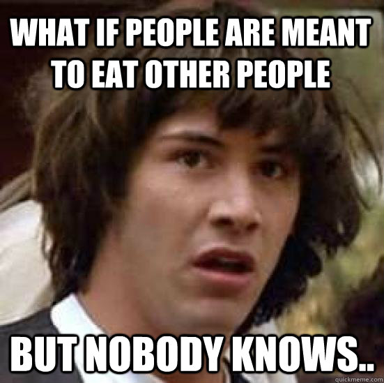 What if people are meant to eat other people But nobody knows.. - What if people are meant to eat other people But nobody knows..  conspiracy keanu