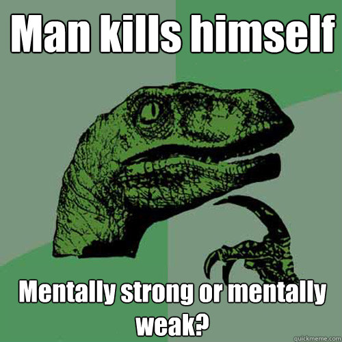 Man kills himself Mentally strong or mentally weak?  Philosoraptor