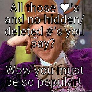 ALL THOSE ♥'S AND NO HIDDEN/ DELETED #'S YOU SAY?  WOW YOU MUST BE SO POPULAR!  Condescending Wonka