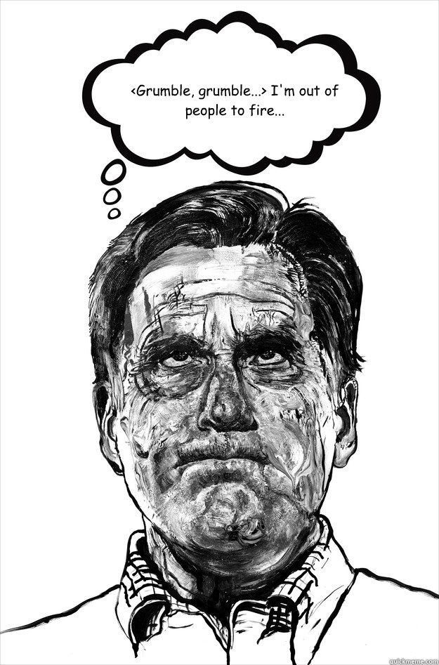 <Grumble, grumble...> I'm out of people to fire...  mitt meme