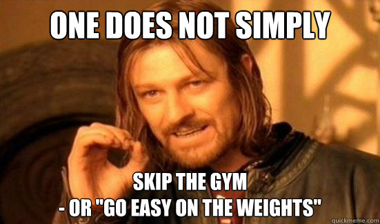 One Does Not Simply skip the gym 
- or 