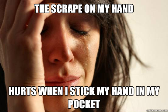 The scrape on my hand hurts when I stick my hand in my pocket
  First World Problems