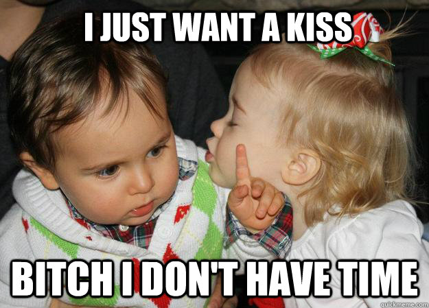i just want a kiss BITCH I DON'T HAVE TIME - i just want a kiss BITCH I DON'T HAVE TIME  Misc