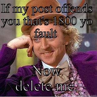 IF MY POST OFFENDS YOU THAT'S 1800 YO FAULT  NOW DELETE ME. Condescending Wonka