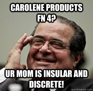 Carolene Products      fn 4? Ur MOM is insular and discrete! - Carolene Products      fn 4? Ur MOM is insular and discrete!  Scalia