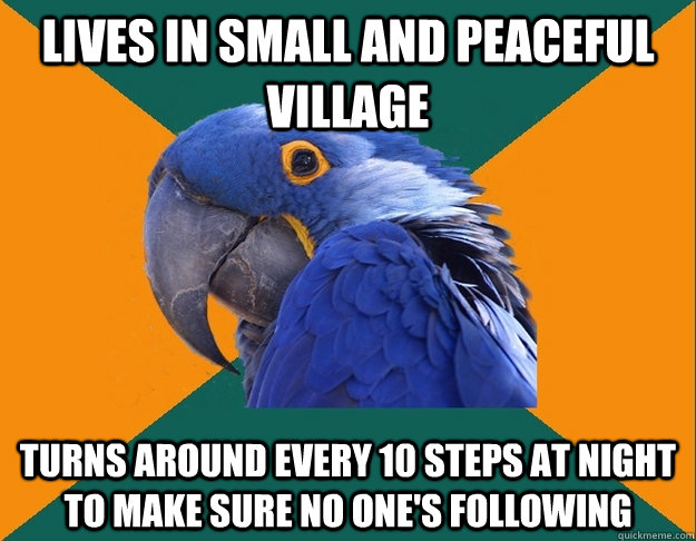 lives in small and peaceful village turns around every 10 steps at night to make sure no one's following  Paranoid parrot flat tire