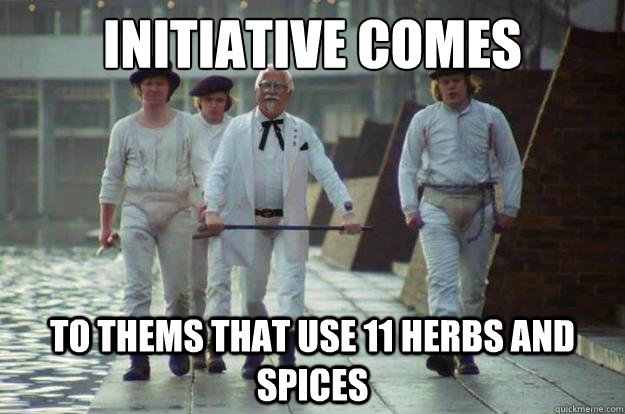 Initiative comes  to thems that use 11 herbs and spices  Clockwork Colonel