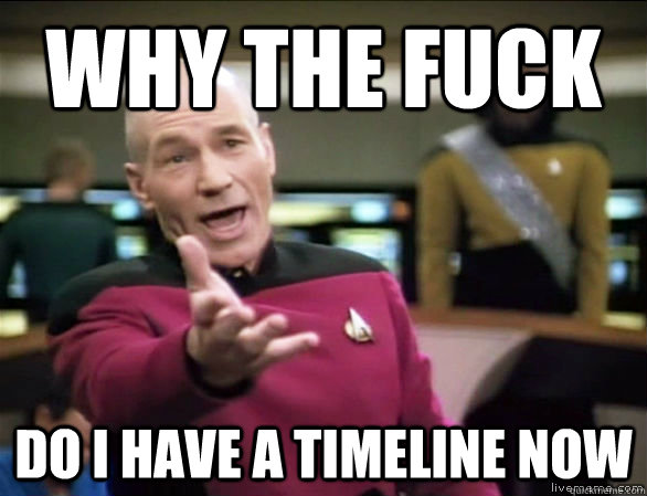 why the fuck Do i have a timeline now  Annoyed Picard HD
