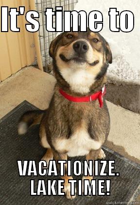 IT'S TIME TO  VACATIONIZE.  LAKE TIME! Good Dog Greg