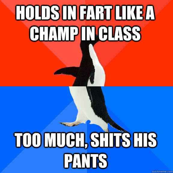 Holds in fart like a champ in class Too much, shits his pants  Socially Awesome Awkward Penguin