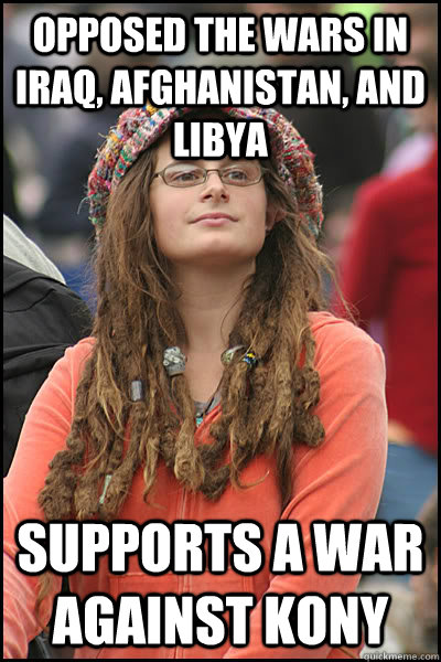 opposed the wars in iraq, afghanistan, and libya supports a war against Kony - opposed the wars in iraq, afghanistan, and libya supports a war against Kony  College Liberal