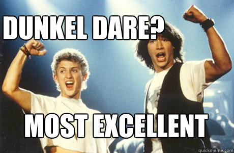 Dunkel Dare? MOST EXCELLENT  Bill and Ted