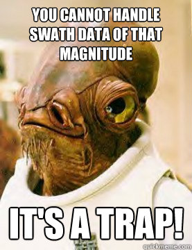 You cannot handle swath data of that magnitude It's a trap!  Admiral Akbar