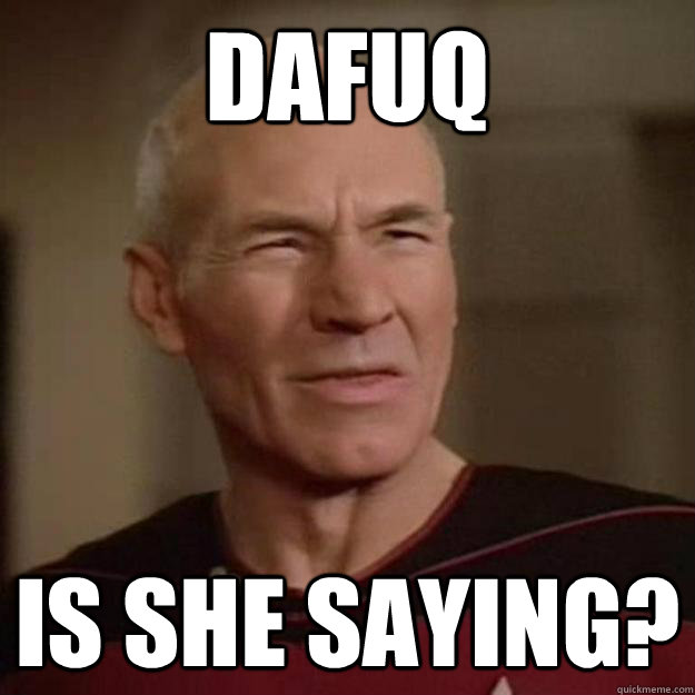 Dafuq is she saying? - Dafuq is she saying?  Disgusted Picard