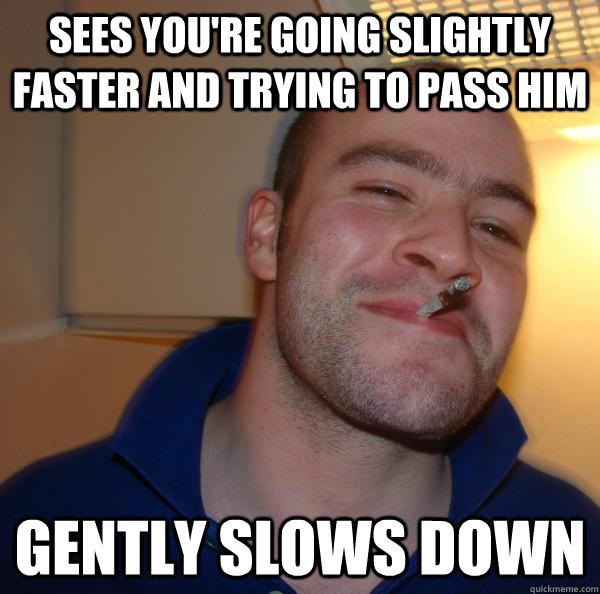 Sees you're going slightly faster and trying to pass him gently slows down - Sees you're going slightly faster and trying to pass him gently slows down  Misc