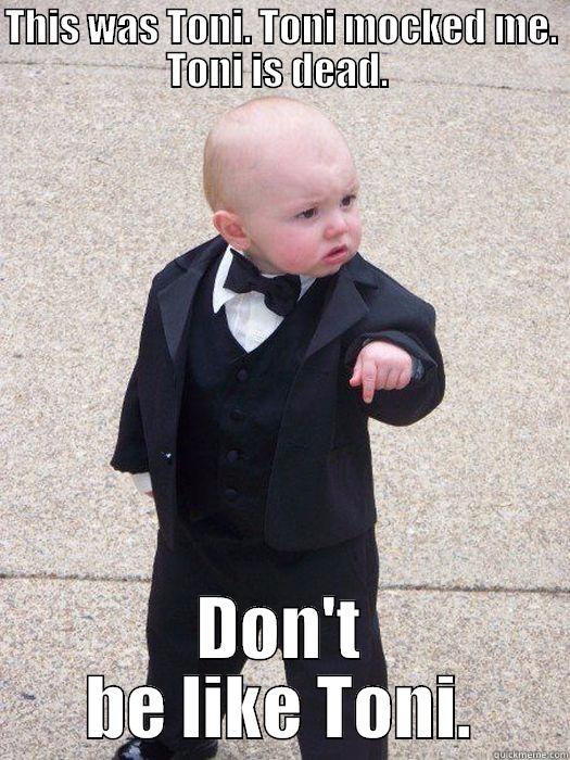THIS WAS TONI. TONI MOCKED ME. TONI IS DEAD.  DON'T BE LIKE TONI. Baby Godfather