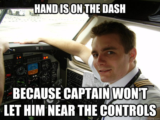 hand is on the dash because captain won't let him near the controls - hand is on the dash because captain won't let him near the controls  oblivious regional pilot