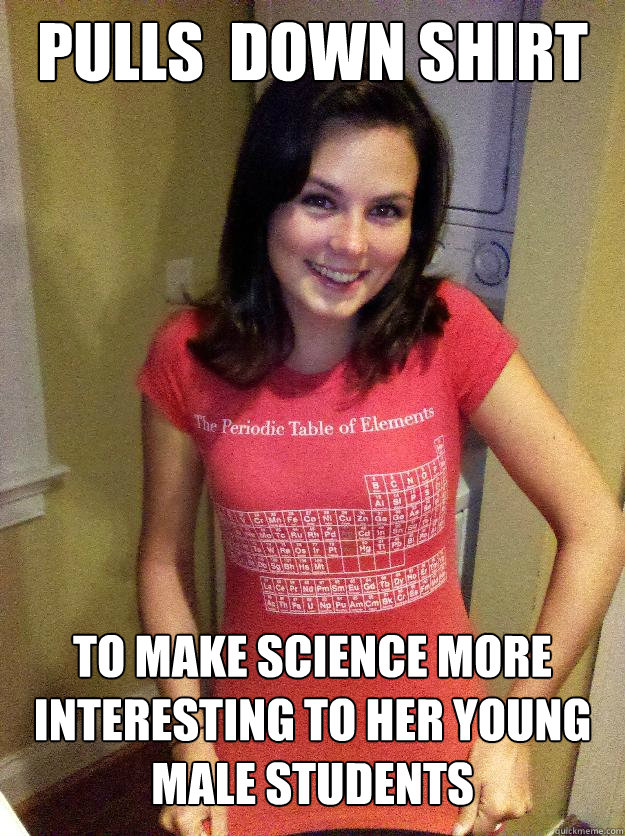 Pulls down shirt to make science more interesting to her young male student...
