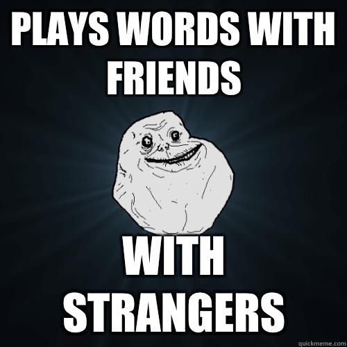 plays words with friends with strangers - plays words with friends with strangers  Forever Alone