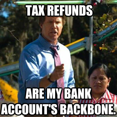 Tax Refunds are my bank account's backbone. - Tax Refunds are my bank account's backbone.  Cam Brady UT