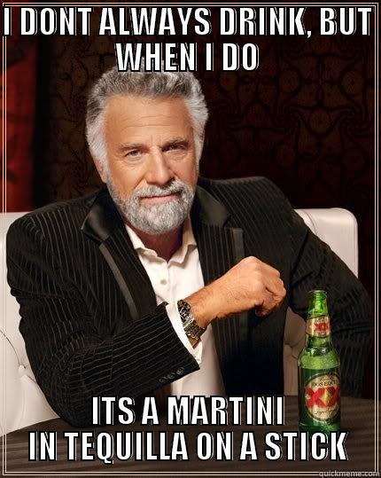 I DONT ALWAYS DRINK, BUT WHEN I DO ITS A MARTINI IN TEQUILLA ON A STICK The Most Interesting Man In The World
